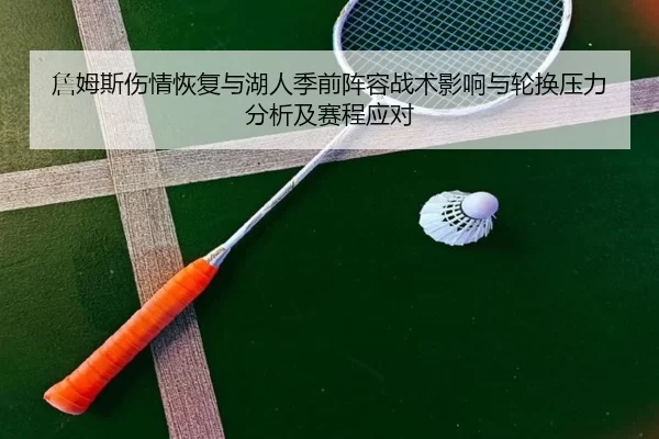 詹姆斯伤情恢复与湖人季前阵容战术影响与轮换压力分析及赛程应对