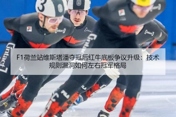 F1荷兰站维斯塔潘夺冠后红牛底板争议升级：技术规则漏洞如何左右冠军格局